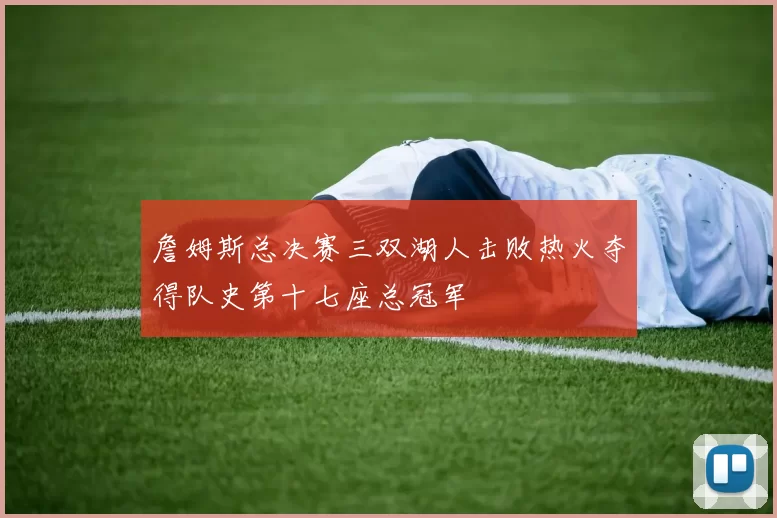 詹姆斯总决赛三双湖人击败热火夺得队史第十七座总冠军