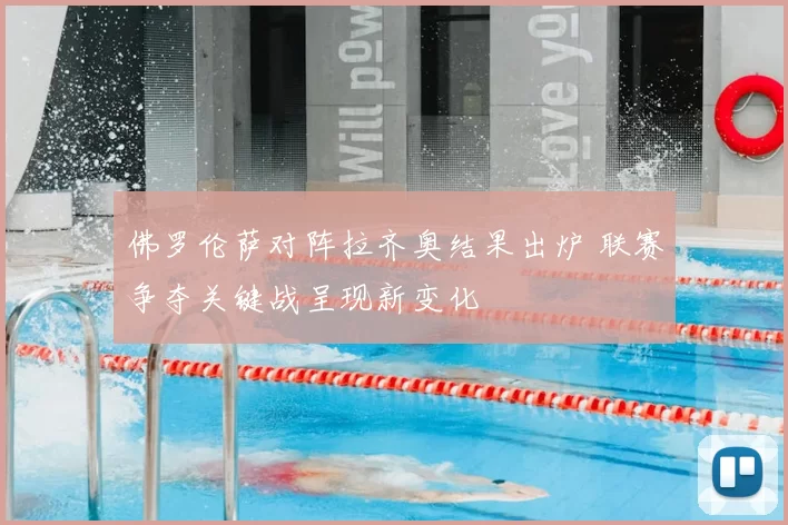 佛罗伦萨对阵拉齐奥结果出炉 联赛争夺关键战呈现新变化