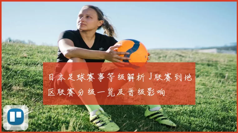 日本足球赛事等级解析 J联赛到地区联赛分级一览及晋级影响