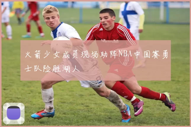 火箭少女成员现场助阵NBA中国赛勇士队险胜湖人