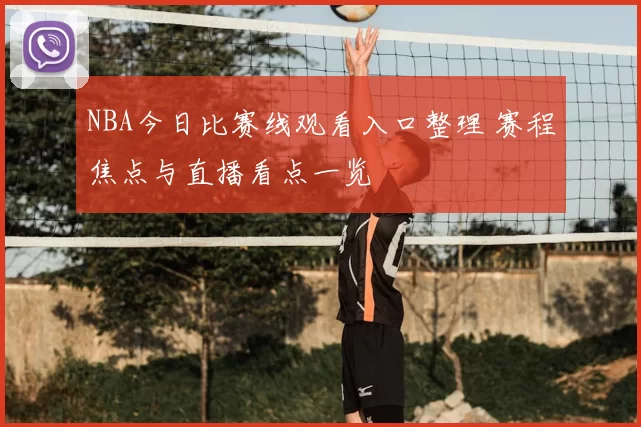 NBA今日比赛线观看入口整理 赛程焦点与直播看点一览