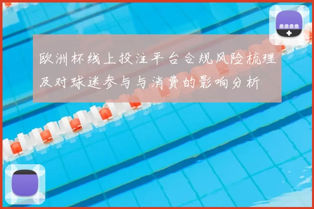 欧洲杯线上投注平台合规风险梳理及对球迷参与与消费的影响分析