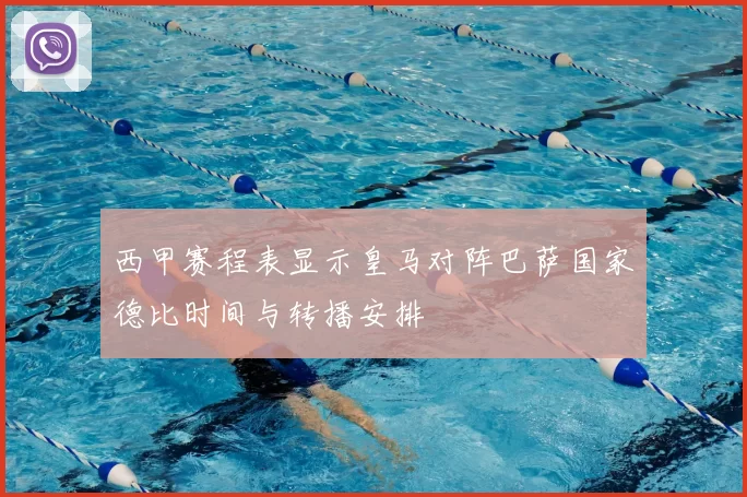 西甲赛程表显示皇马对阵巴萨国家德比时间与转播安排