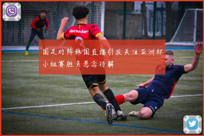 国足对阵韩国直播引发关注亚洲杯小组赛胜负悬念待解