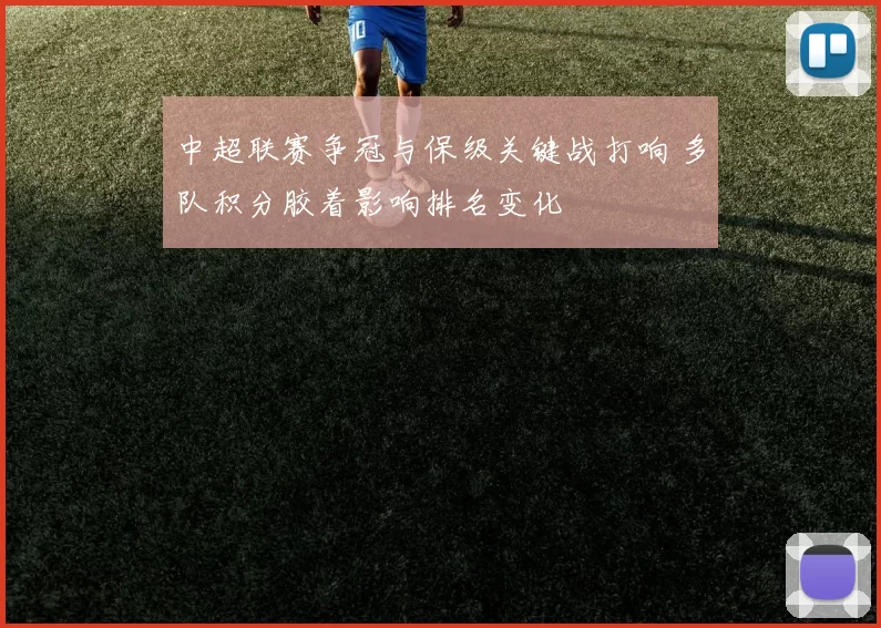 中超联赛争冠与保级关键战打响 多队积分胶着影响排名变化