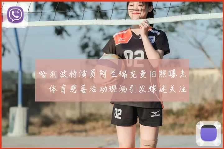 哈利波特演员阿兰瑞克曼旧照曝光　体育慈善活动现场引发球迷关注