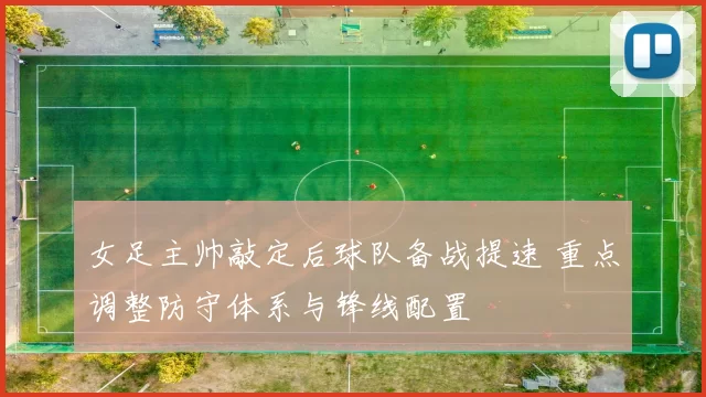 女足主帅敲定后球队备战提速 重点调整防守体系与锋线配置
