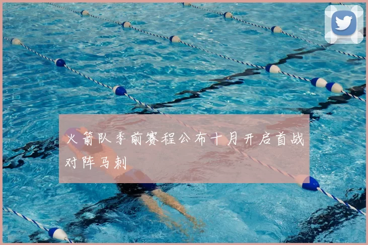 火箭队季前赛程公布十月开启首战对阵马刺