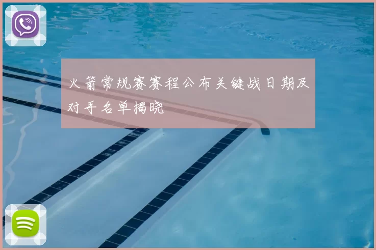 火箭常规赛赛程公布关键战日期及对手名单揭晓