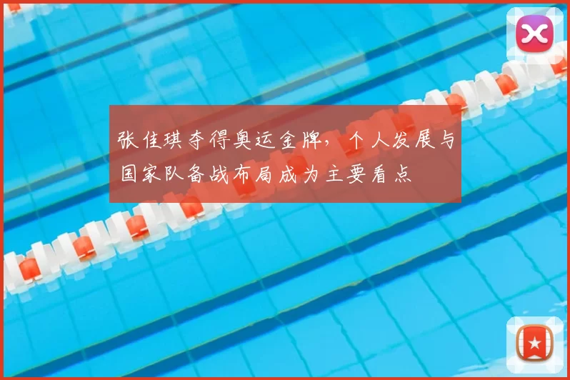 张佳琪夺得奥运金牌，个人发展与国家队备战布局成为主要看点