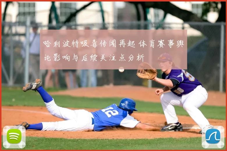 哈利波特吸毒传闻再起 体育赛事舆论影响与后续关注点分析