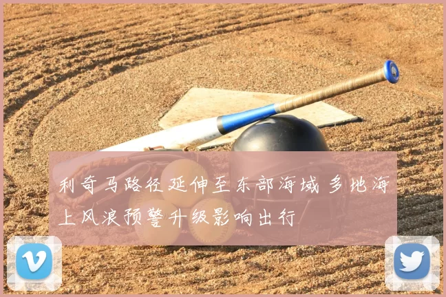利奇马路径延伸至东部海域 多地海上风浪预警升级影响出行