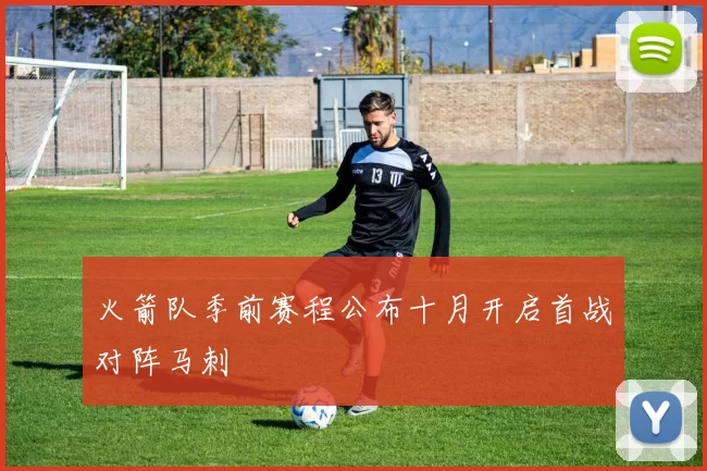 火箭队季前赛程公布十月开启首战对阵马刺