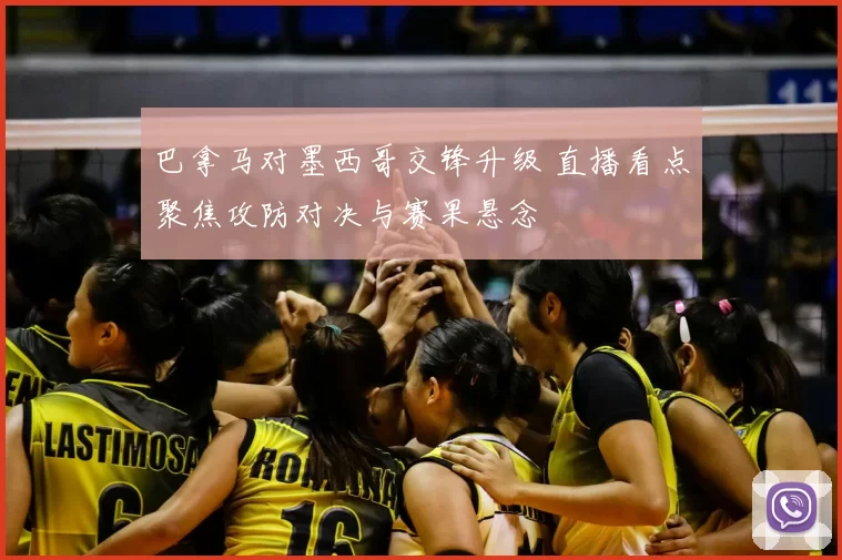 巴拿马对墨西哥交锋升级 直播看点聚焦攻防对决与赛果悬念