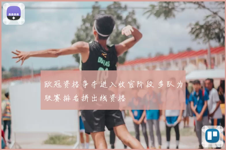 欧冠资格争夺进入收官阶段 多队为联赛排名拼出线资格