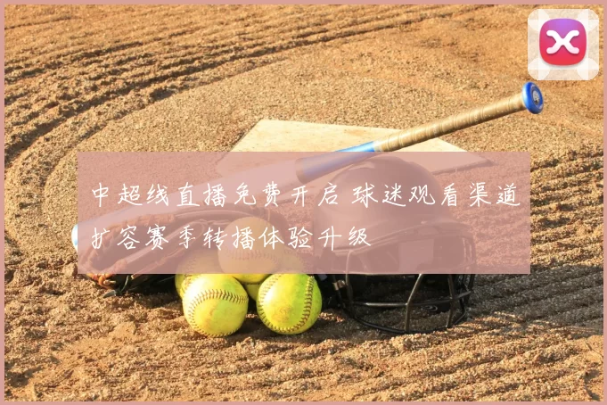 中超线直播免费开启 球迷观看渠道扩容赛季转播体验升级