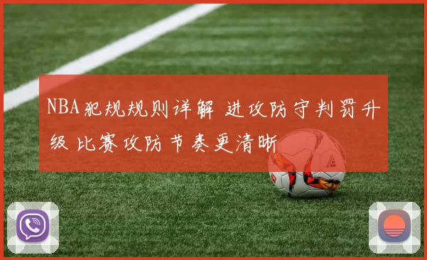 NBA犯规规则详解 进攻防守判罚升级 比赛攻防节奏更清晰