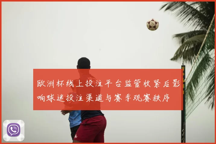 欧洲杯线上投注平台监管收紧后影响球迷投注渠道与赛季观赛秩序