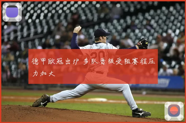 德甲欧冠出炉 多队晋级受阻赛程压力加大