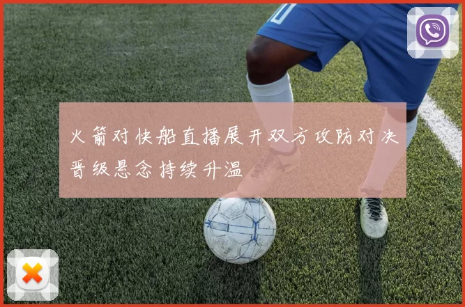 火箭对快船直播展开双方攻防对决晋级悬念持续升温