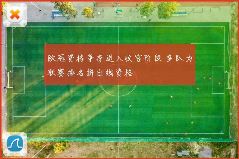 欧冠资格争夺进入收官阶段 多队为联赛排名拼出线资格