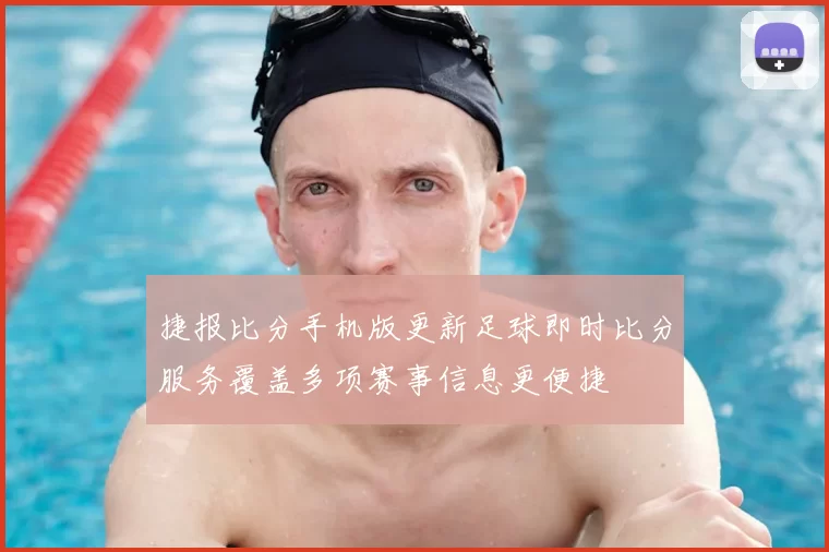 捷报比分手机版更新足球即时比分服务覆盖多项赛事信息更便捷