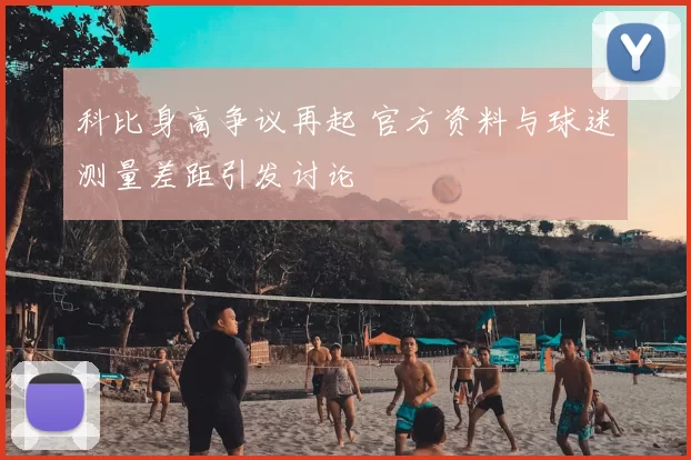 科比身高争议再起 官方资料与球迷测量差距引发讨论