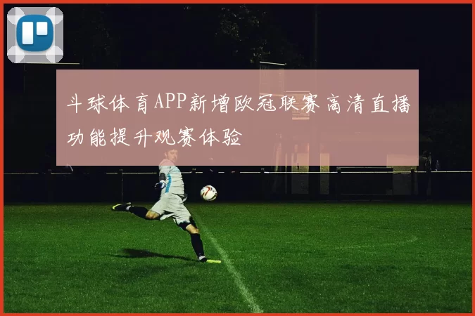 斗球体育APP新增欧冠联赛高清直播功能提升观赛体验