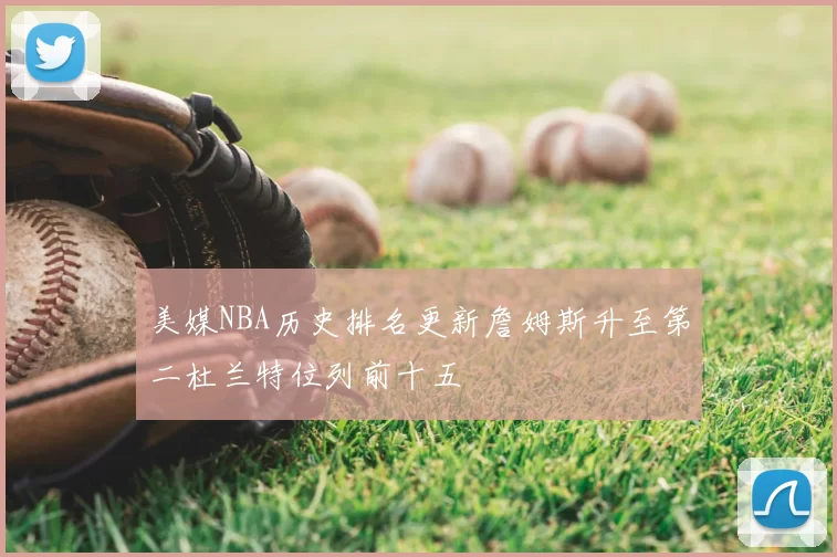 美媒NBA历史排名更新詹姆斯升至第二杜兰特位列前十五