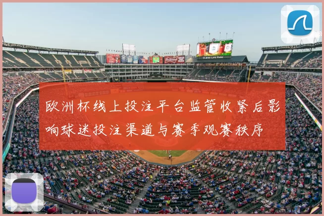 欧洲杯线上投注平台监管收紧后影响球迷投注渠道与赛季观赛秩序