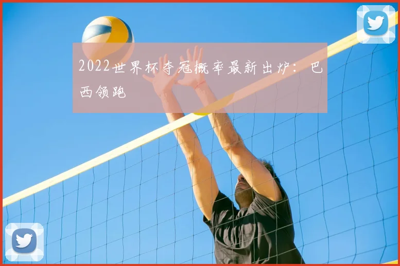 2022世界杯夺冠概率最新出炉:巴西领跑