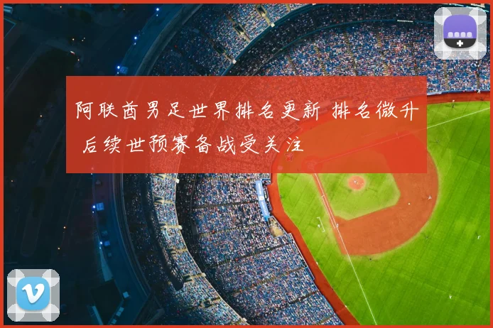 阿联酋男足世界排名更新 排名微升 后续世预赛备战受关注
