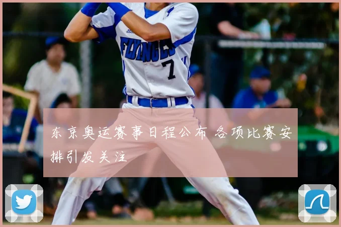 东京奥运赛事日程公布 各项比赛安排引发关注