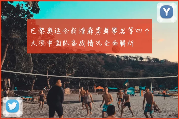 巴黎奥运会新增霹雳舞攀岩等四个大项中国队备战情况全面解析