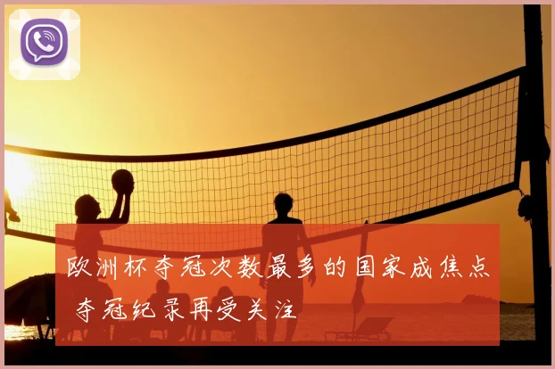 欧洲杯夺冠次数最多的国家成焦点 夺冠纪录再受关注