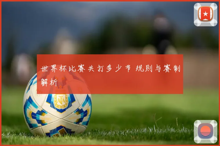 世界杯比赛共打多少节 规则与赛制解析