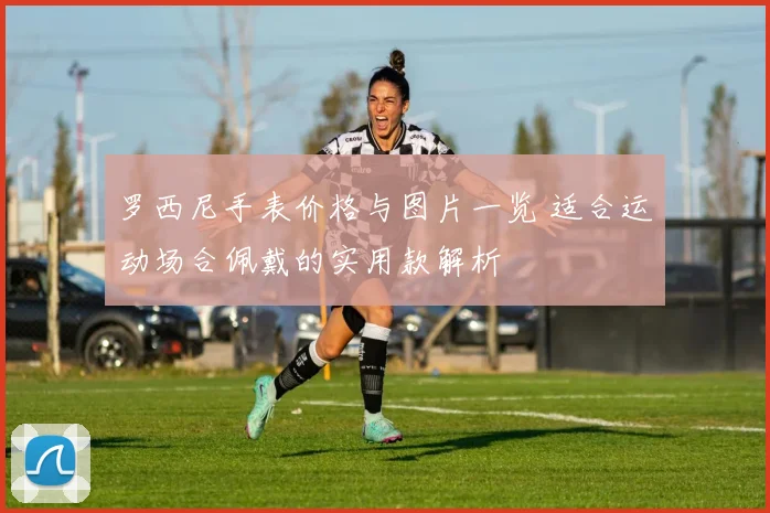 罗西尼手表价格与图片一览 适合运动场合佩戴的实用款解析