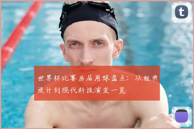 世界杯比赛历届用球盘点:从经典设计到现代科技演变一览