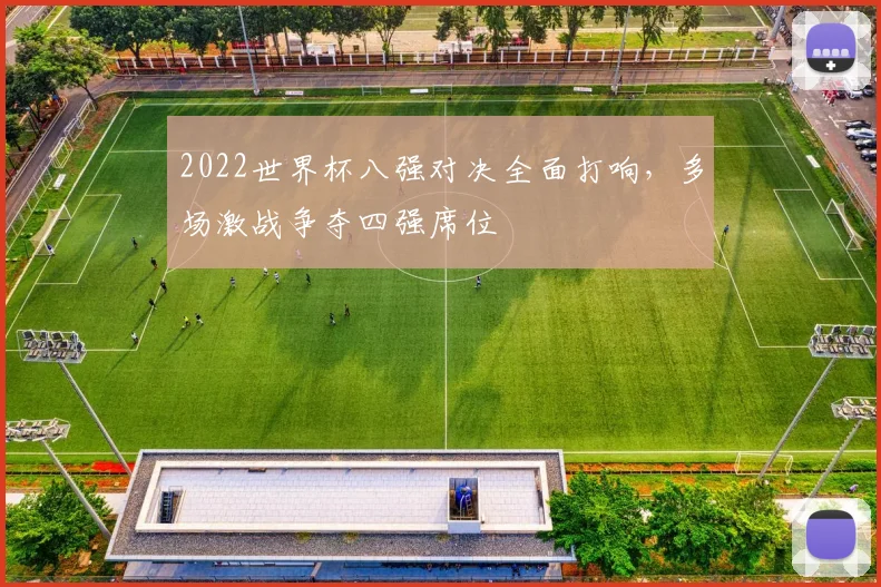2022世界杯八强对决全面打响，多场激战争夺四强席位