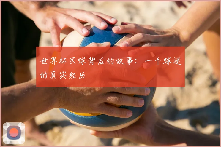 世界杯买球背后的故事:一个球迷的真实经历