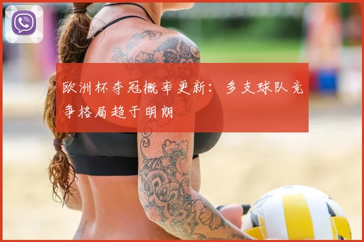 欧洲杯夺冠概率更新:多支球队竞争格局趋于明朗