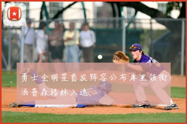 勇士全明星首发阵容公布库里领衔汤普森格林入选